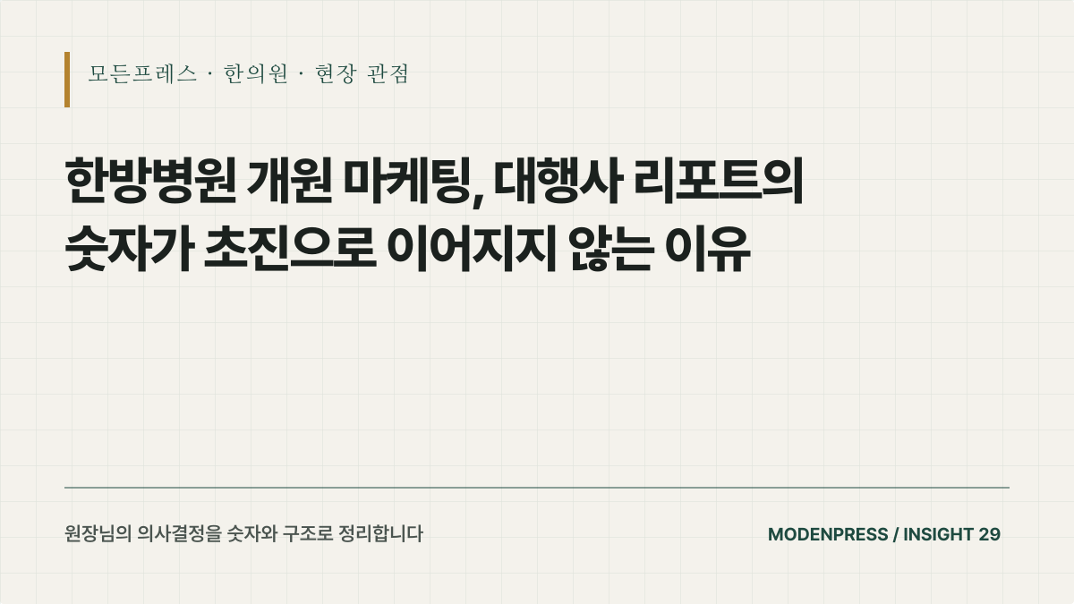 한방병원 개원 마케팅, 대행사 리포트의 숫자가 초진으로 이어지지 않는 이유